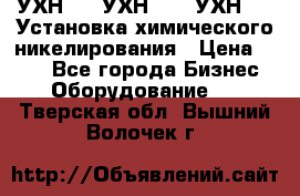 УХН-50, УХН-150, УХН-250 Установка химического никелирования › Цена ­ 111 - Все города Бизнес » Оборудование   . Тверская обл.,Вышний Волочек г.